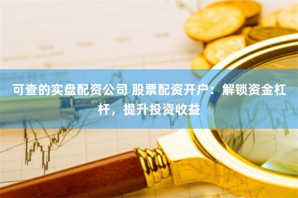 可查的实盘配资公司 股票配资开户：解锁资金杠杆，提升投资收益