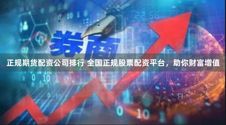 正规期货配资公司排行 全国正规股票配资平台，助你财富增值
