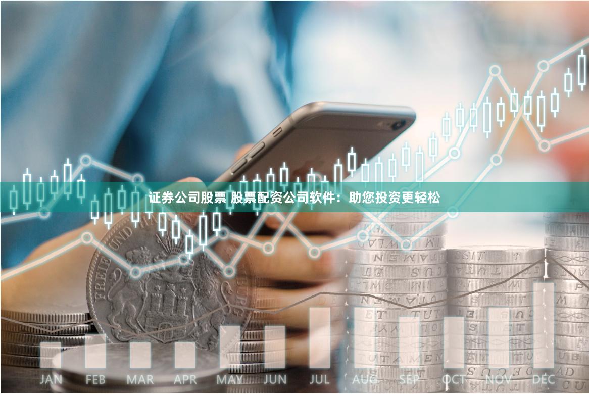 证券公司股票 股票配资公司软件：助您投资更轻松