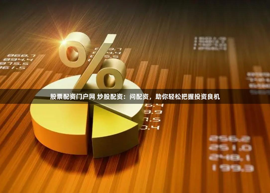 股票配资门户网 炒股配资：问配资，助你轻松把握投资良机