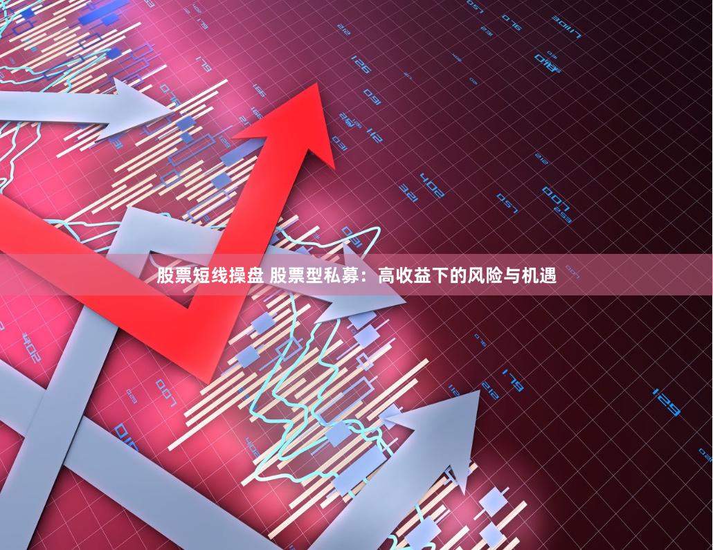 股票短线操盘 股票型私募：高收益下的风险与机遇