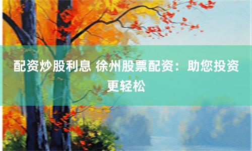 配资炒股利息 徐州股票配资：助您投资更轻松