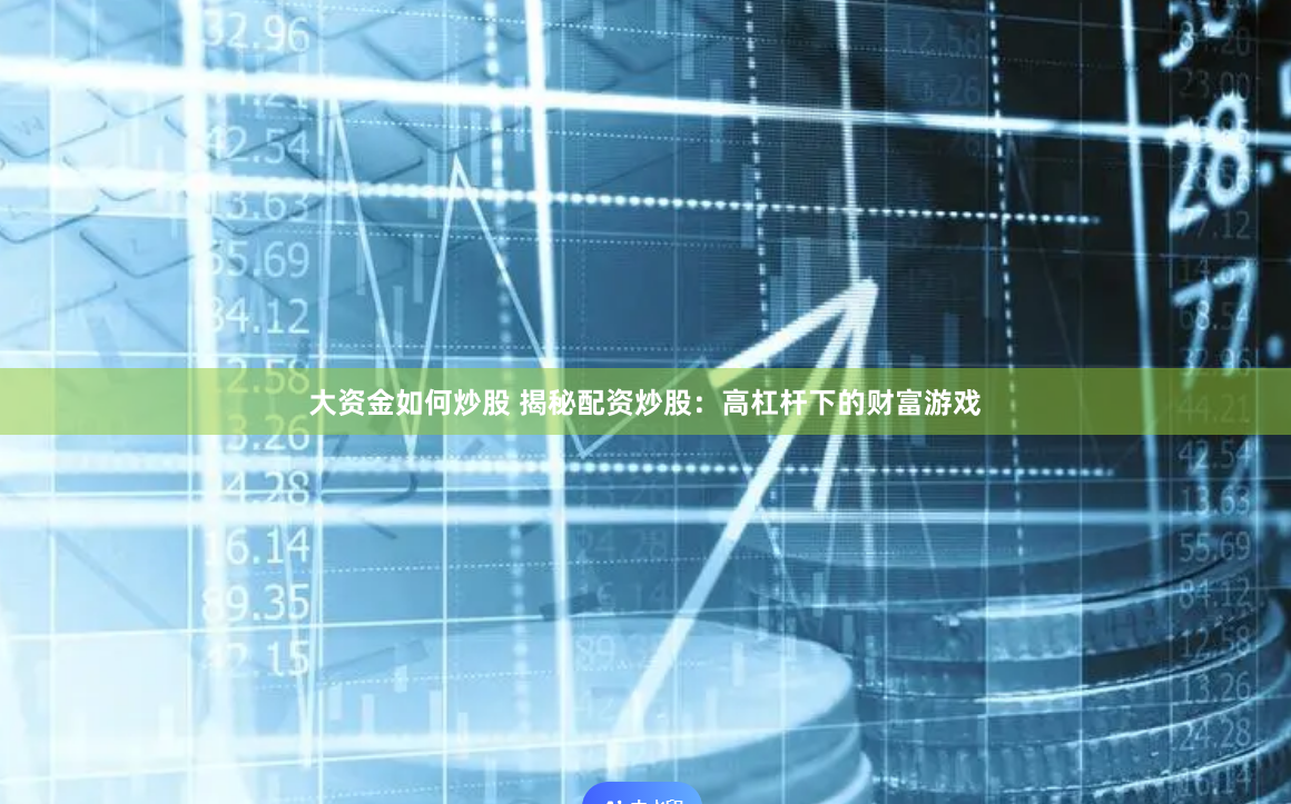 大资金如何炒股 揭秘配资炒股：高杠杆下的财富游戏