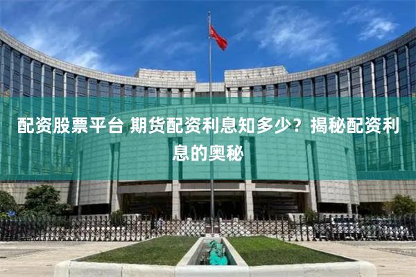 配资股票平台 期货配资利息知多少？揭秘配资利息的奥秘