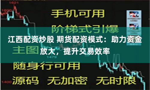 江西配资炒股 期货配资模式：助力资金放大，提升交易效率