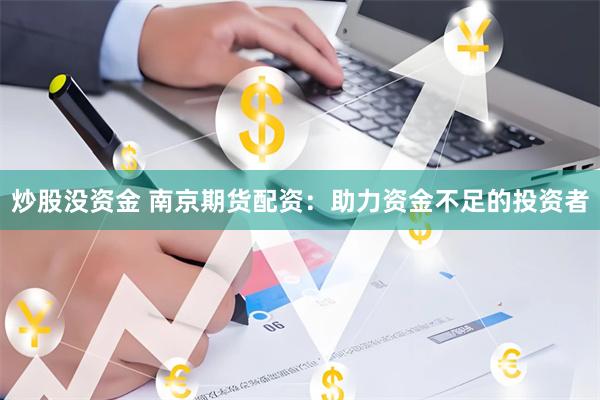 炒股没资金 南京期货配资：助力资金不足的投资者