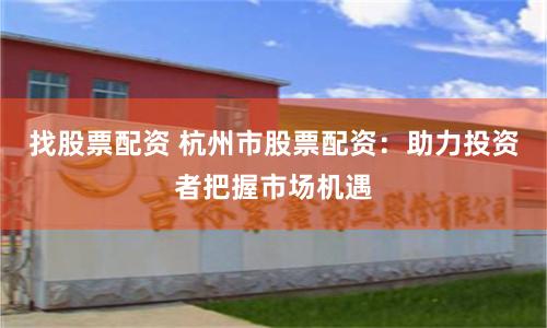 找股票配资 杭州市股票配资：助力投资者把握市场机遇