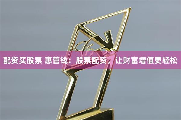 配资买股票 惠管钱：股票配资，让财富增值更轻松