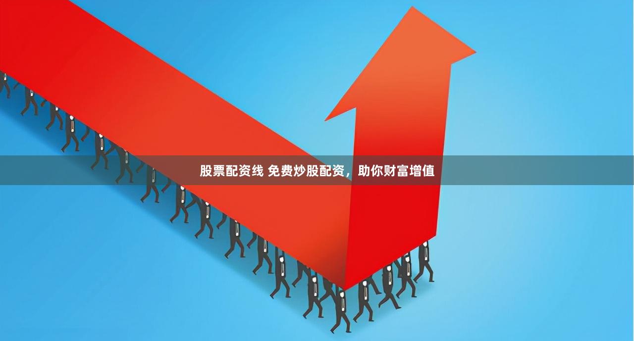 股票配资线 免费炒股配资，助你财富增值