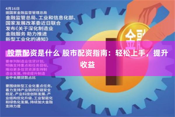 股票配资是什么 股市配资指南：轻松上手，提升收益