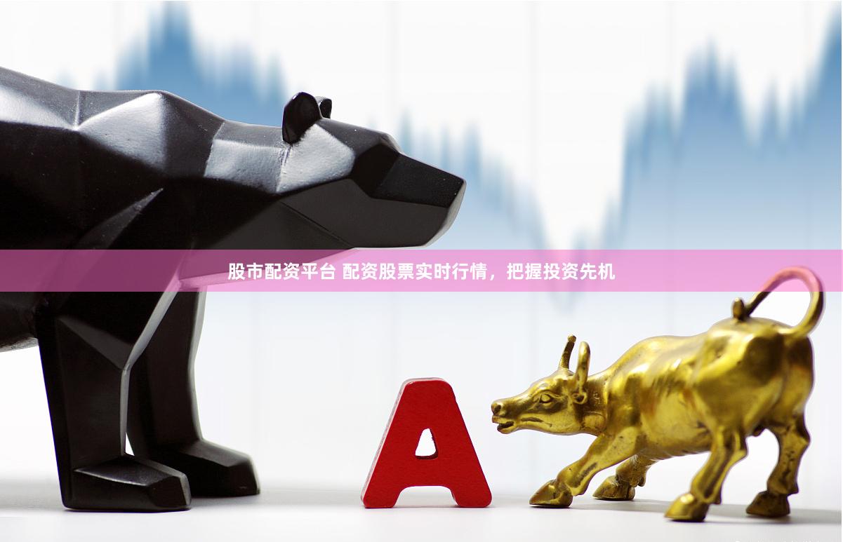 股市配资平台 配资股票实时行情，把握投资先机