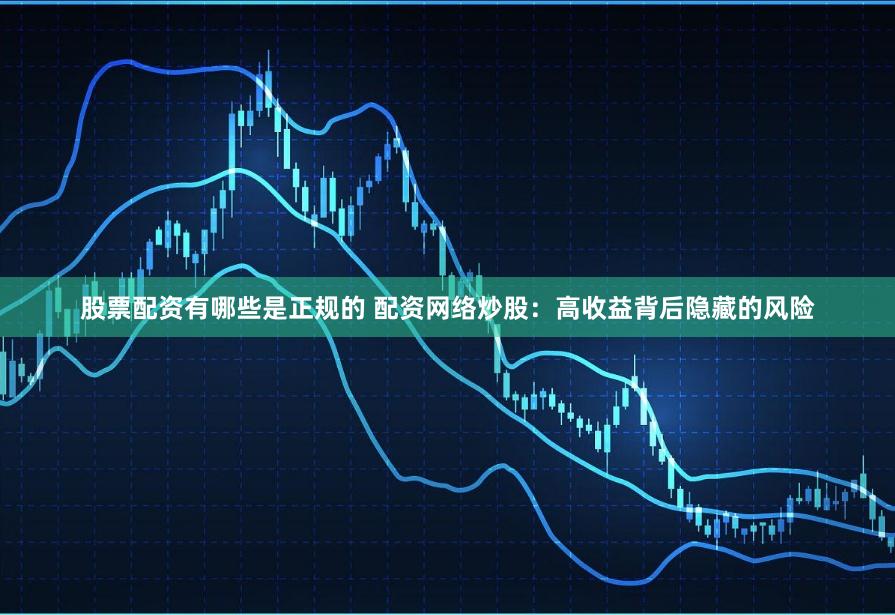 股票配资有哪些是正规的 配资网络炒股:高收益背后隐藏的风险