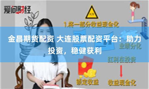 金昌期货配资 大连股票配资平台：助力投资，稳健获利