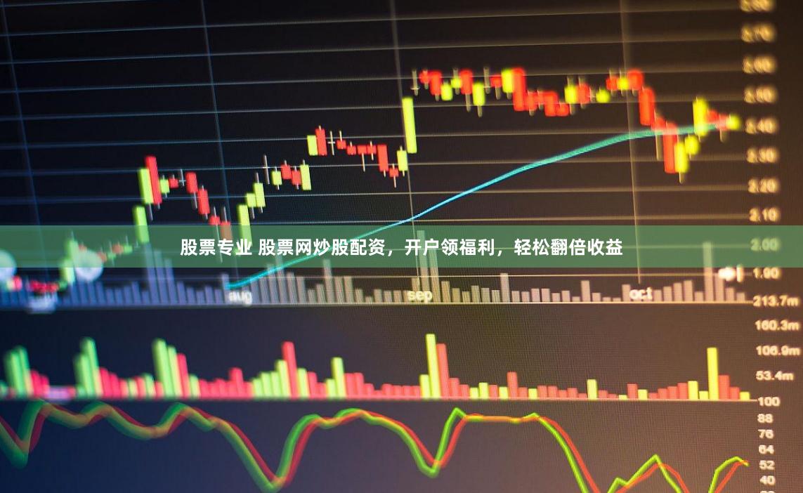 股票专业 股票网炒股配资，开户领福利，轻松翻倍收益