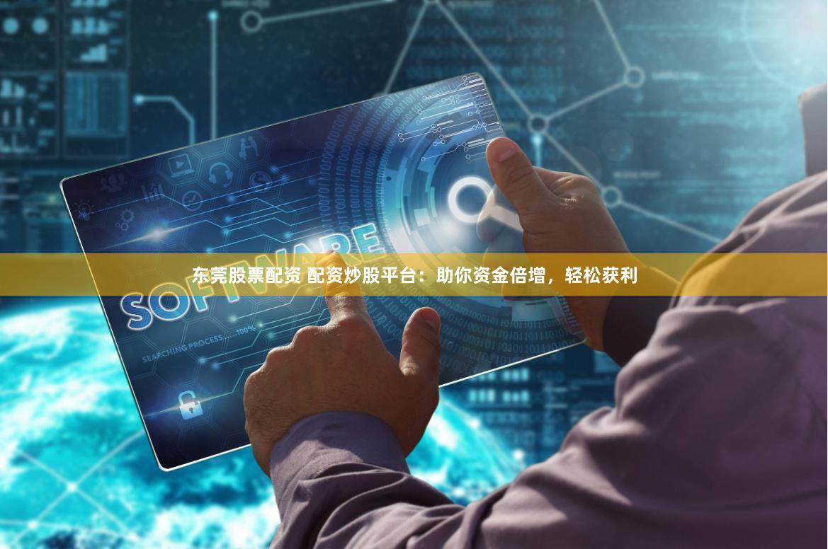 东莞股票配资 配资炒股平台:助你资金倍增,轻松获利
