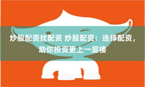 炒股配资找配资 炒股配资：选择配资，助你投资更上一层楼