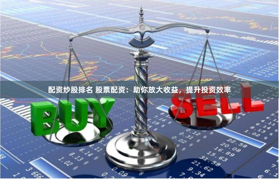配资炒股排名 股票配资:助你放大收益,提升投资效率