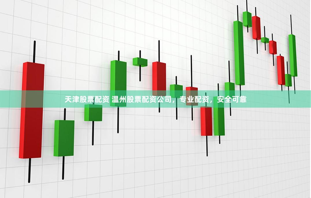 天津股票配资 温州股票配资公司，专业配资，安全可靠