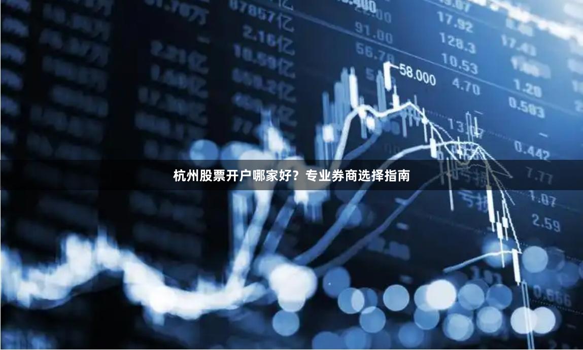杭州股票开户哪家好？专业券商选择指南