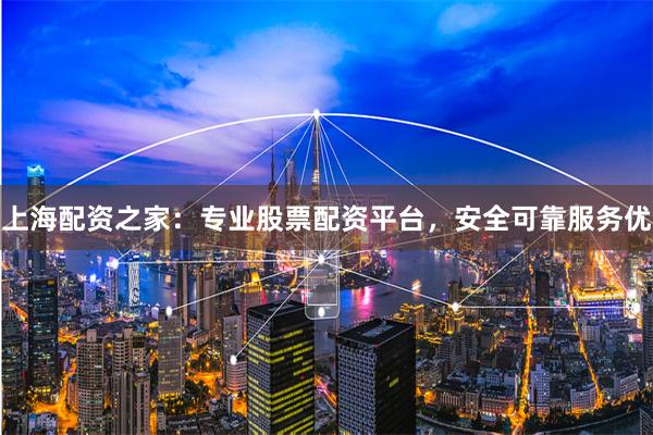 上海配资之家：专业股票配资平台，安全可靠服务优