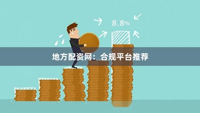 地方配资网：合规平台推荐