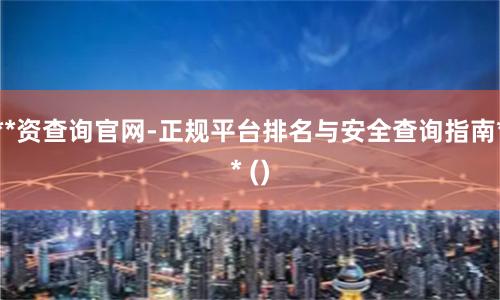 **资查询官网-正规平台排名与安全查询指南** ()