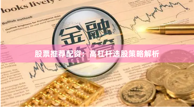 股票推荐配资：高杠杆选股策略解析