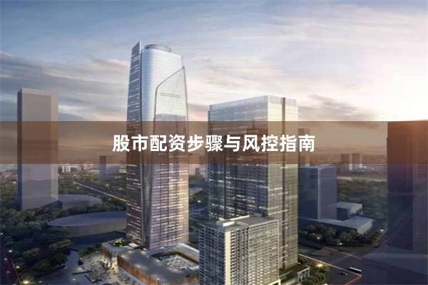 股市配资步骤与风控指南