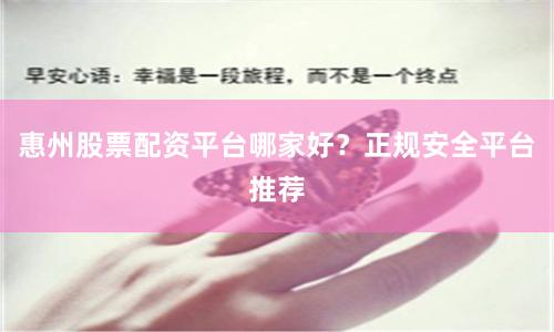 惠州股票配资平台哪家好？正规安全平台推荐