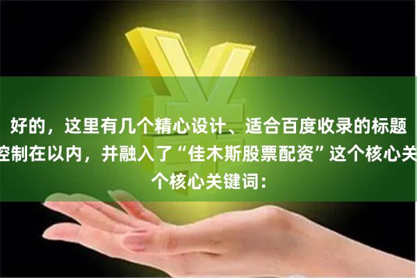好的，这里有几个精心设计、适合百度收录的标题，均控制在以内，并融入了“佳木斯股票配资”这个核心关键词：