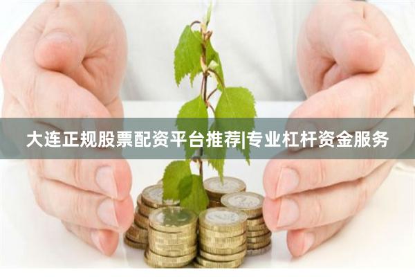 大连正规股票配资平台推荐|专业杠杆资金服务