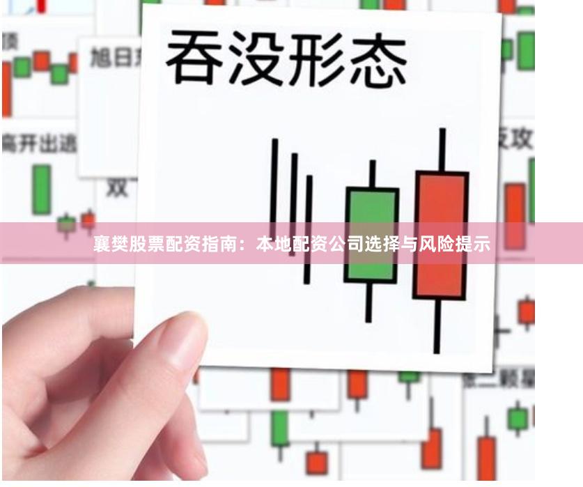 襄樊股票配资指南：本地配资公司选择与风险提示
