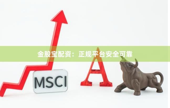 金股宝配资:正规平台安全可靠