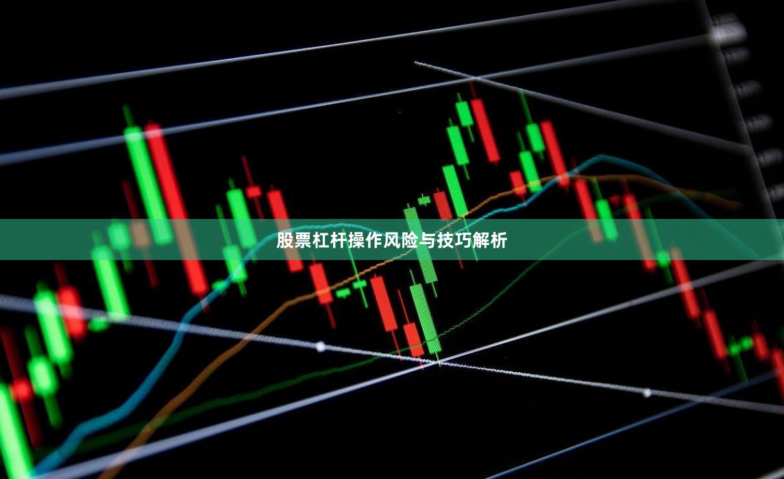 股票杠杆操作风险与技巧解析