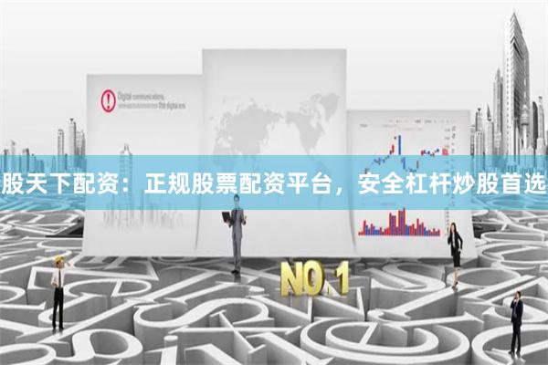 股天下配资：正规股票配资平台，安全杠杆炒股首选