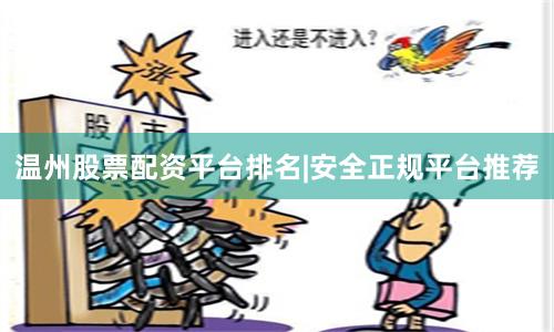 温州股票配资平台排名|安全正规平台推荐
