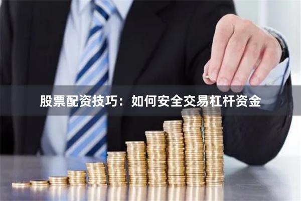 股票配资技巧:如何安全交易杠杆资金