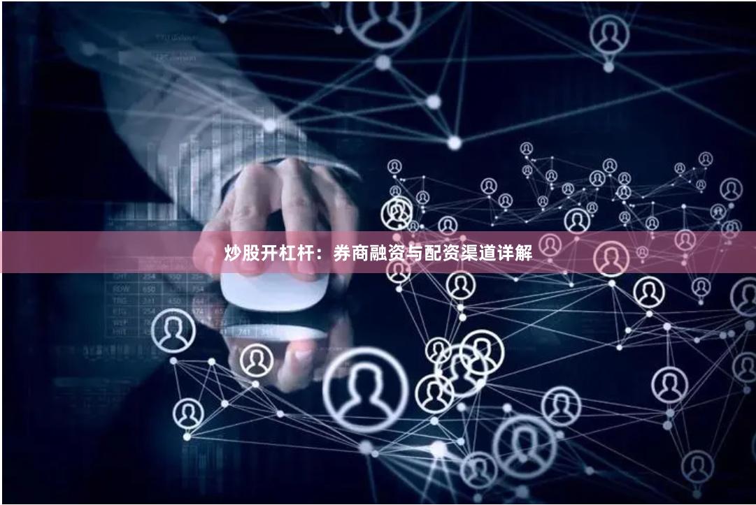炒股开杠杆：券商融资与配资渠道详解