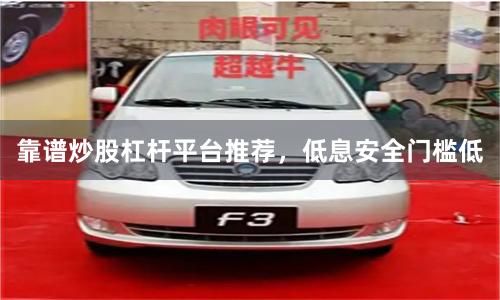 靠谱炒股杠杆平台推荐，低息安全门槛低