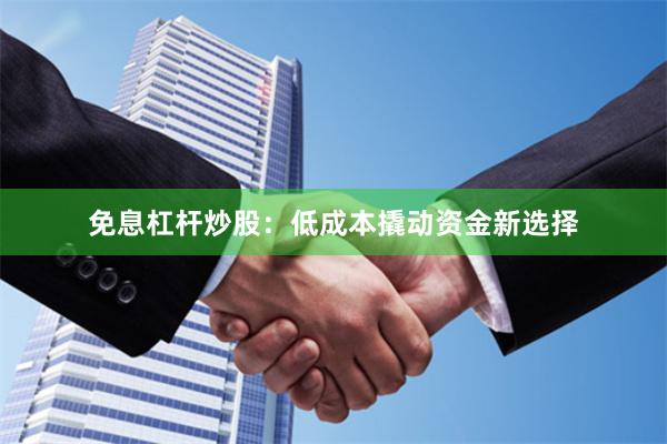 免息杠杆炒股:低成本撬动资金新选择