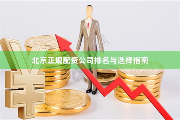 北京正规配资公司排名与选择指南