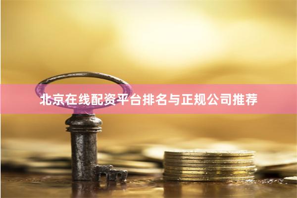 北京在线配资平台排名与正规公司推荐