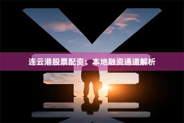 连云港股票配资：本地融资通道解析