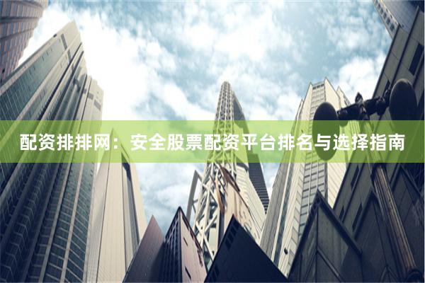 配资排排网：安全股票配资平台排名与选择指南