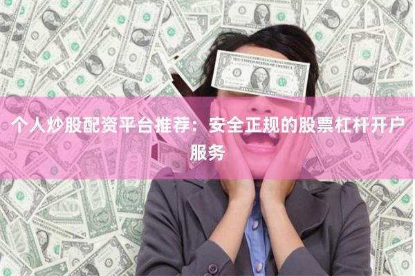 个人炒股配资平台推荐：安全正规的股票杠杆开户服务