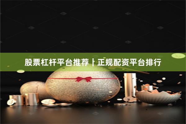 股票杠杆平台推荐｜正规配资平台排行