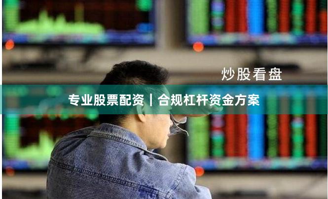 专业股票配资｜合规杠杆资金方案