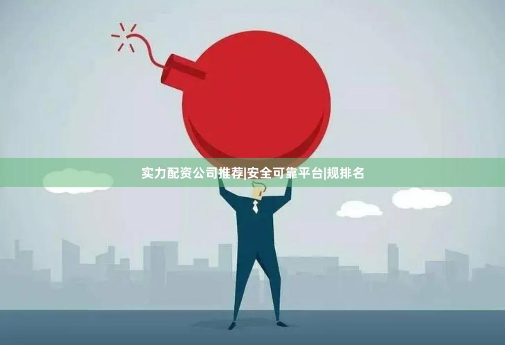实力配资公司推荐|安全可靠平台|规排名