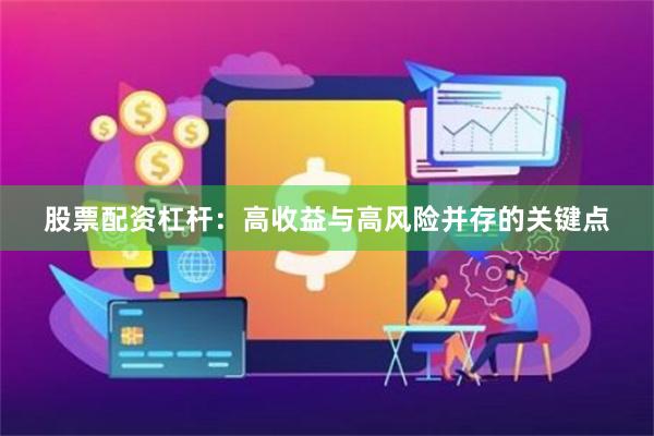 股票配资杠杆：高收益与高风险并存的关键点